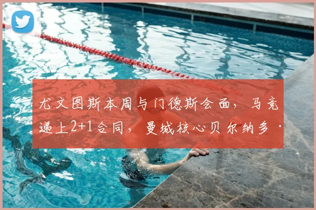 尤文图斯本周与门德斯会面,马竞递上2+1合同,曼城核心贝尔纳多·席尔瓦争夺战升温