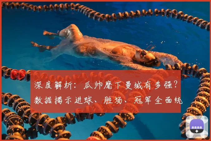 深度解析：瓜帅麾下曼城有多强？数据揭示进球、胜场、冠军全面统治力