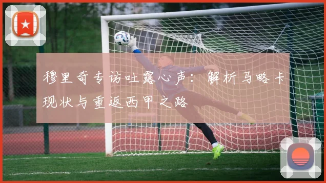 穆里奇专访吐露心声:解析马略卡现状与重返西甲之路