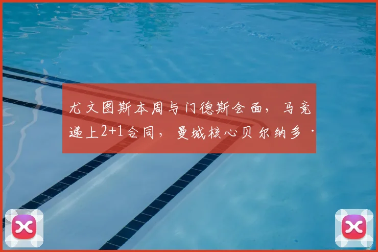 尤文图斯本周与门德斯会面,马竞递上2+1合同,曼城核心贝尔纳多·席尔瓦争夺战升温