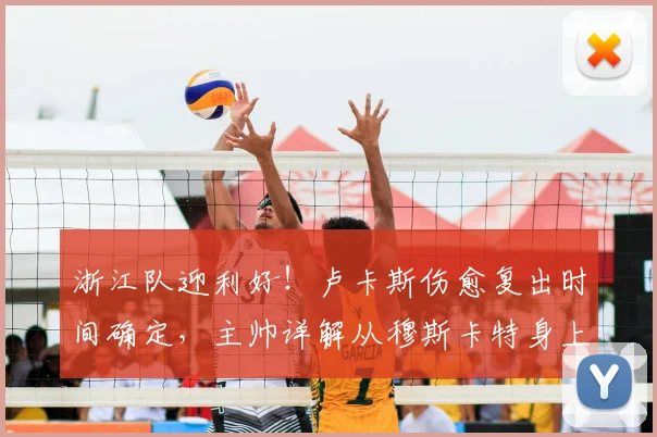 浙江队迎利好！卢卡斯伤愈复出时间确定，主帅详解从穆斯卡特身上学到了什么