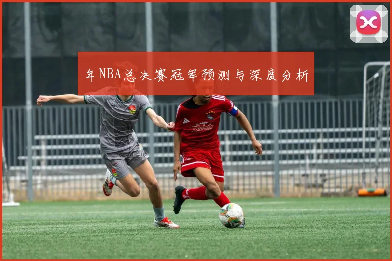 年NBA总决赛冠军预测与深度分析
